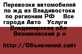 Перевозка автомобилей по жд из Владивостока по регионам РФ! - Все города Авто » Услуги   . Владимирская обл.,Вязниковский р-н